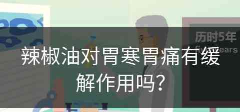 辣椒油对胃寒胃痛有缓解作用吗？